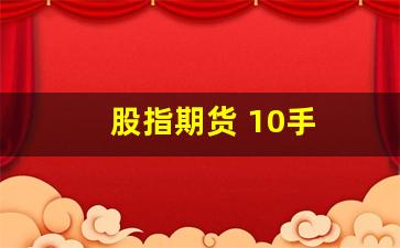股指期货 10手(股指期货 10笔交易 哪个最便宜)_https://www.xzdzcjx.com_北交所_第1张